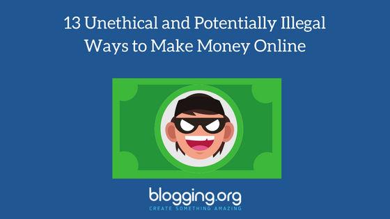 13 Unethical and Potentially Illegal Ways to Make Money Online